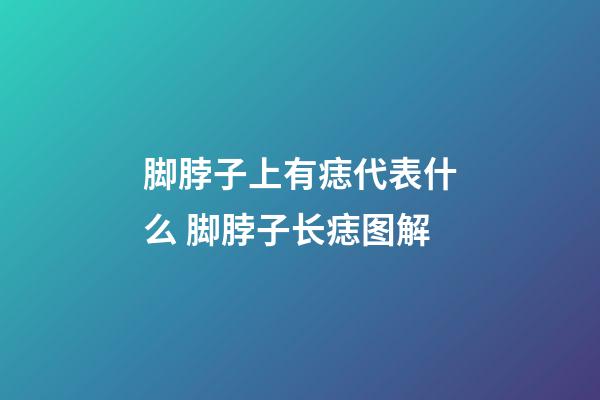 脚脖子上有痣代表什么 脚脖子长痣图解